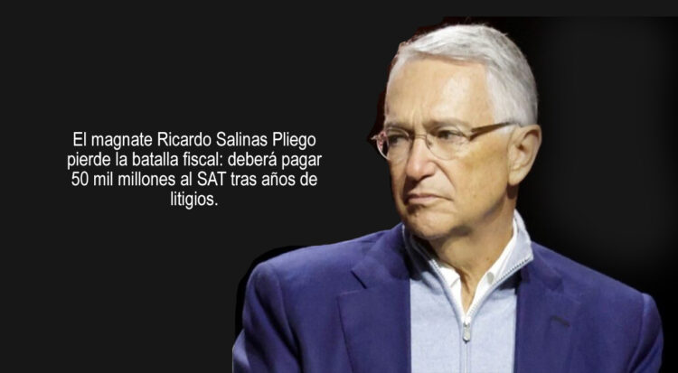 Suprema Corte pone punto final: Salinas Pliego pierde y deberá pagar 50 mil millones de pesos al SAT